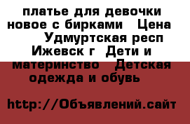 платье для девочки новое с бирками › Цена ­ 350 - Удмуртская респ., Ижевск г. Дети и материнство » Детская одежда и обувь   